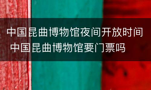 中国昆曲博物馆夜间开放时间 中国昆曲博物馆要门票吗