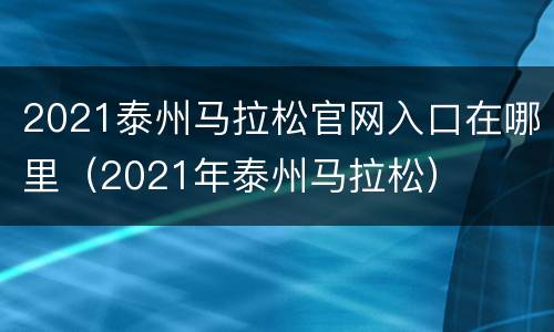 2021泰州马拉松官网入口在哪里（2021年泰州马拉松）