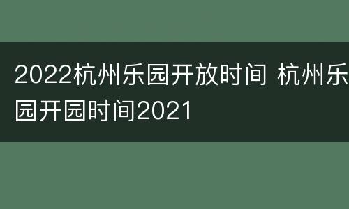 2022杭州乐园开放时间 杭州乐园开园时间2021