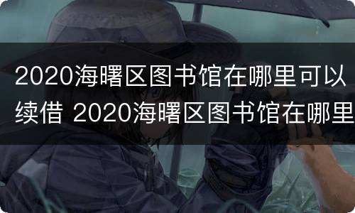 2020海曙区图书馆在哪里可以续借 2020海曙区图书馆在哪里可以续借书籍