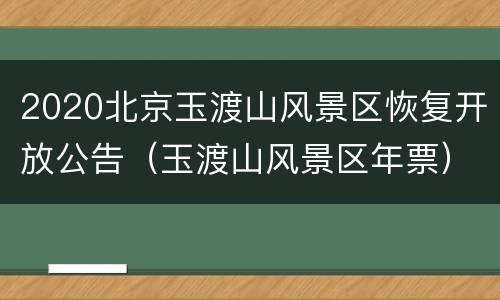 2020北京玉渡山风景区恢复开放公告（玉渡山风景区年票）