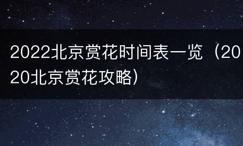 2022北京赏花时间表一览（2020北京赏花攻略）