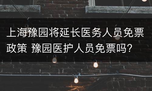 上海豫园将延长医务人员免票政策 豫园医护人员免票吗?