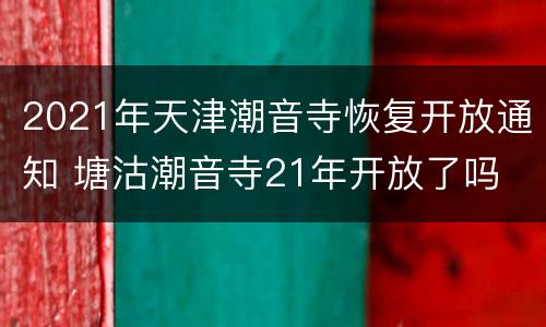2021年天津潮音寺恢复开放通知 塘沽潮音寺21年开放了吗