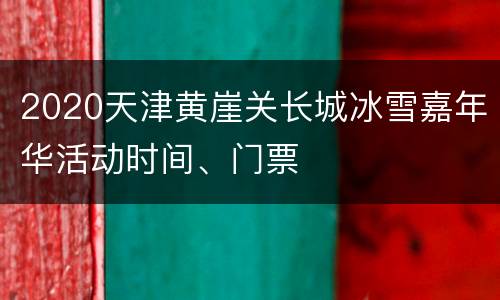 2020天津黄崖关长城冰雪嘉年华活动时间、门票