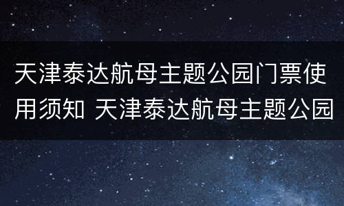 天津泰达航母主题公园门票使用须知 天津泰达航母主题公园不买票能看到吗