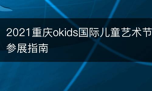 2021重庆okids国际儿童艺术节参展指南