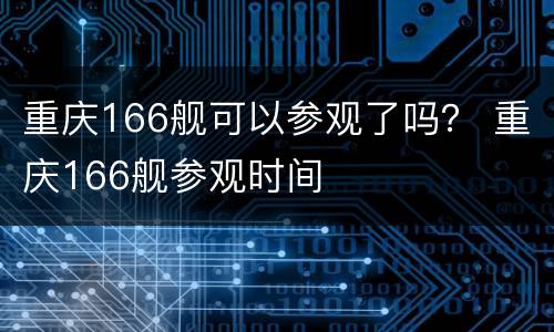 重庆166舰可以参观了吗？ 重庆166舰参观时间