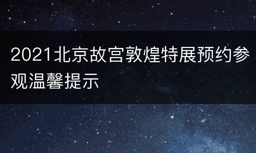 2021北京故宫敦煌特展预约参观温馨提示