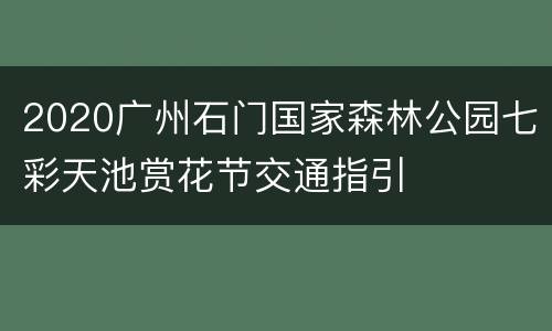 2020广州石门国家森林公园七彩天池赏花节交通指引
