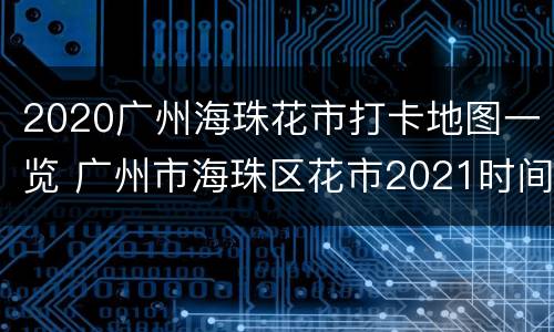 2020广州海珠花市打卡地图一览 广州市海珠区花市2021时间