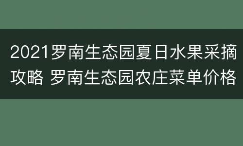 2021罗南生态园夏日水果采摘攻略 罗南生态园农庄菜单价格