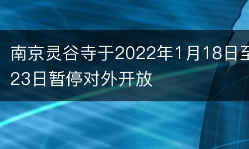 南京灵谷寺于2022年1月18日至23日暂停对外开放