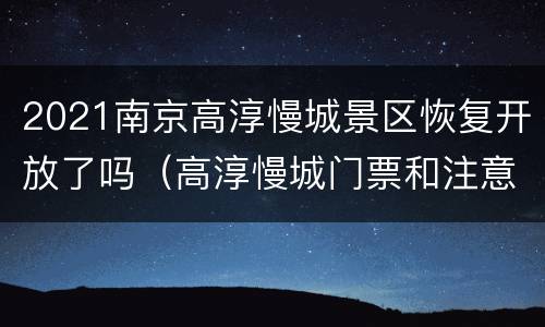 2021南京高淳慢城景区恢复开放了吗（高淳慢城门票和注意事项）