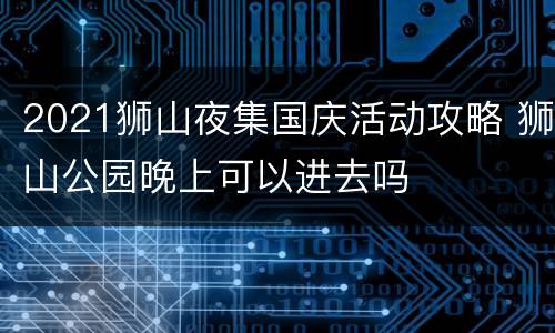 2021狮山夜集国庆活动攻略 狮山公园晚上可以进去吗