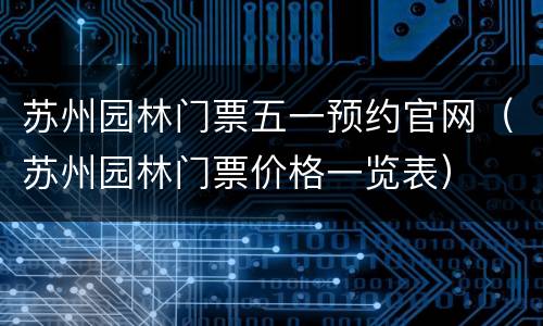 苏州园林门票五一预约官网（苏州园林门票价格一览表）