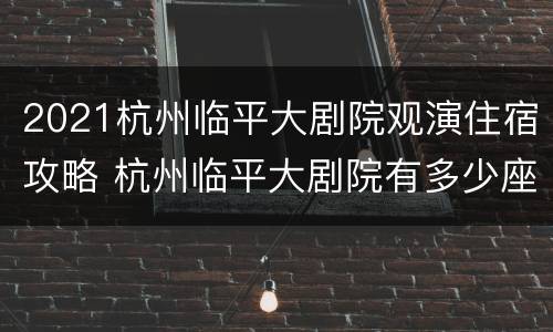 2021杭州临平大剧院观演住宿攻略 杭州临平大剧院有多少座位