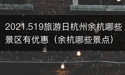 2021.519旅游日杭州余杭哪些景区有优惠（余杭哪些景点）