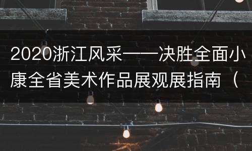 2020浙江风采——决胜全面小康全省美术作品展观展指南（时间+预约方式+地址交通）