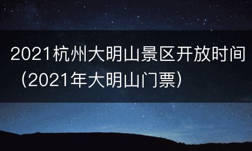 2021杭州大明山景区开放时间（2021年大明山门票）