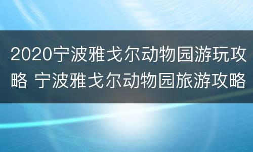 2020宁波雅戈尔动物园游玩攻略 宁波雅戈尔动物园旅游攻略