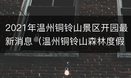 2021年温州铜铃山景区开园最新消息（温州铜铃山森林度假村）