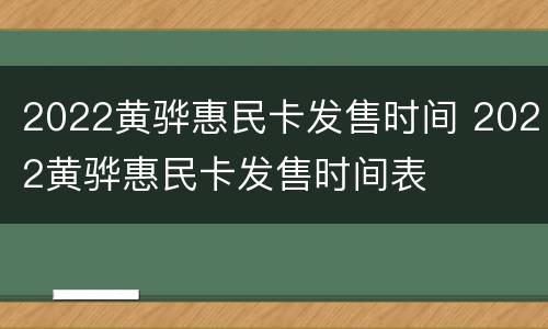 2022黄骅惠民卡发售时间 2022黄骅惠民卡发售时间表