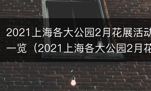 2021上海各大公园2月花展活动一览（2021上海各大公园2月花展活动一览）