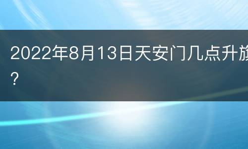 2022年8月13日天安门几点升旗?