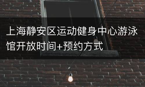 上海静安区运动健身中心游泳馆开放时间+预约方式