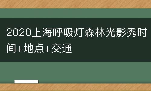 2020上海呼吸灯森林光影秀时间+地点+交通