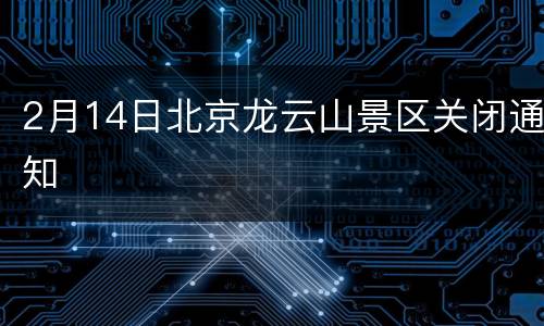 2月14日北京龙云山景区关闭通知