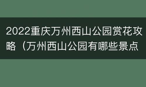 2022重庆万州西山公园赏花攻略（万州西山公园有哪些景点）