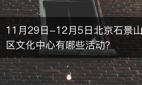 11月29日-12月5日北京石景山区文化中心有哪些活动？