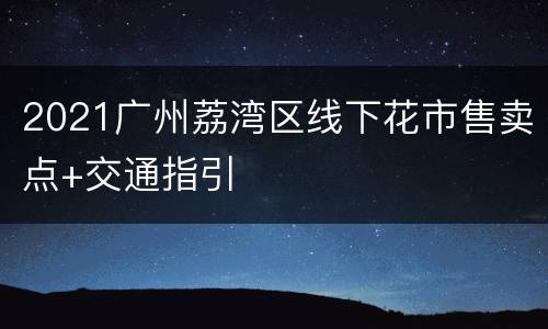 2021广州荔湾区线下花市售卖点+交通指引