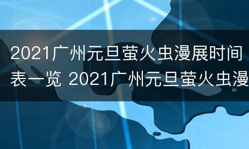 2021广州元旦萤火虫漫展时间表一览 2021广州元旦萤火虫漫展时间表一览图