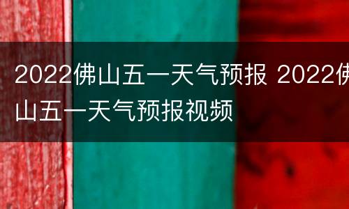 2022佛山五一天气预报 2022佛山五一天气预报视频