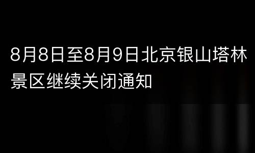 8月8日至8月9日北京银山塔林景区继续关闭通知