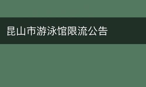 昆山市游泳馆限流公告​