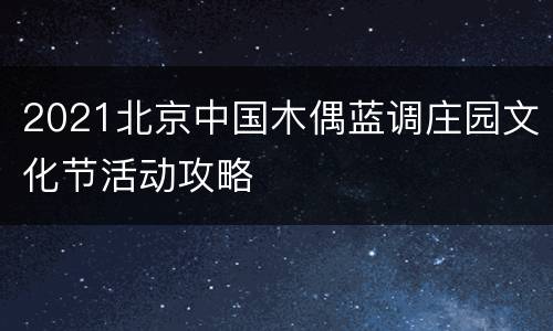 2021北京中国木偶蓝调庄园文化节活动攻略