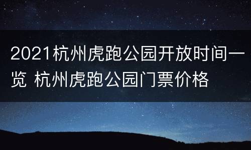 2021杭州虎跑公园开放时间一览 杭州虎跑公园门票价格