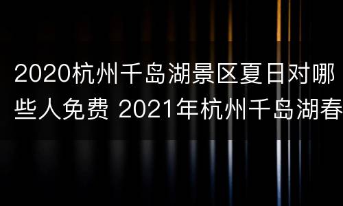 2020杭州千岛湖景区夏日对哪些人免费 2021年杭州千岛湖春节免费