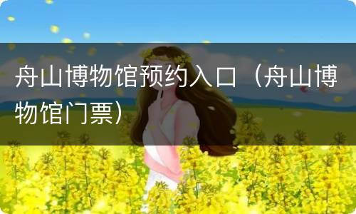舟山博物馆预约入口（舟山博物馆门票）