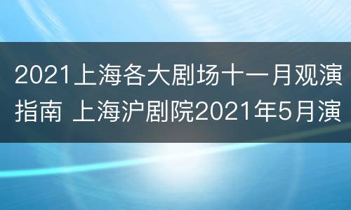 2021上海各大剧场十一月观演指南 上海沪剧院2021年5月演出