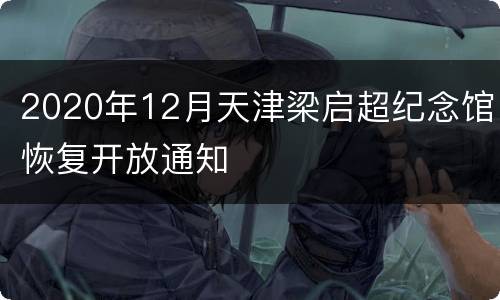 2020年12月天津梁启超纪念馆恢复开放通知