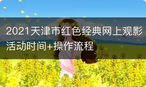 2021天津市红色经典网上观影活动时间+操作流程