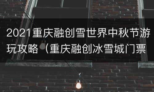 2021重庆融创雪世界中秋节游玩攻略（重庆融创冰雪城门票）