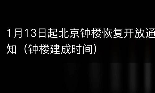 1月13日起北京钟楼恢复开放通知（钟楼建成时间）
