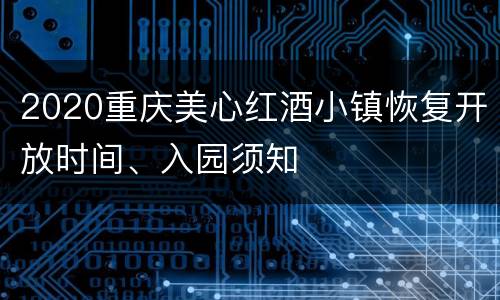 2020重庆美心红酒小镇恢复开放时间、入园须知