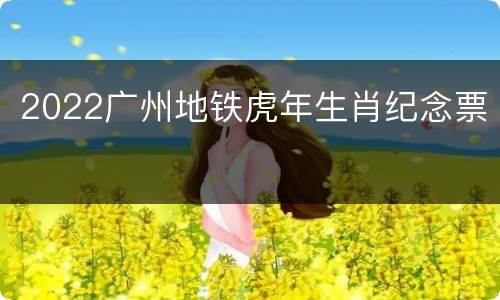 2022广州地铁虎年生肖纪念票